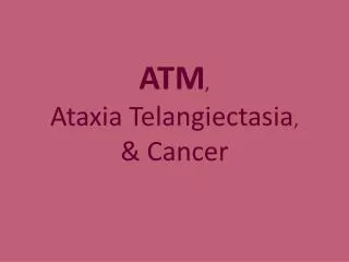 ATM , Ataxia Telangiectasia , &amp; Cancer