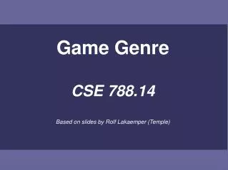 Game Genre CSE 788.14 Based on slides by Rolf Lakaemper (Temple)