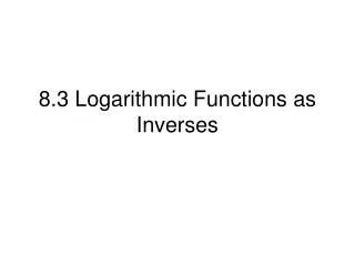 8.3 Logarithmic Functions as Inverses