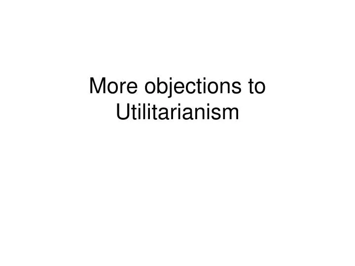 more objections to utilitarianism