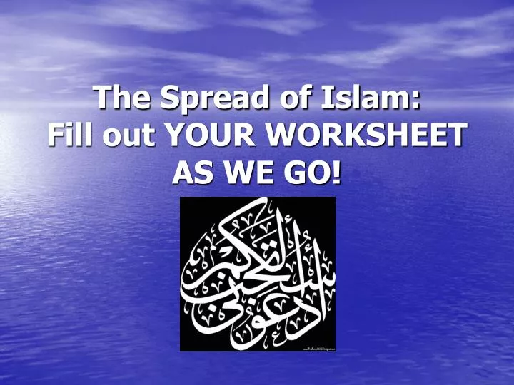 the spread of islam fill out your worksheet as we go