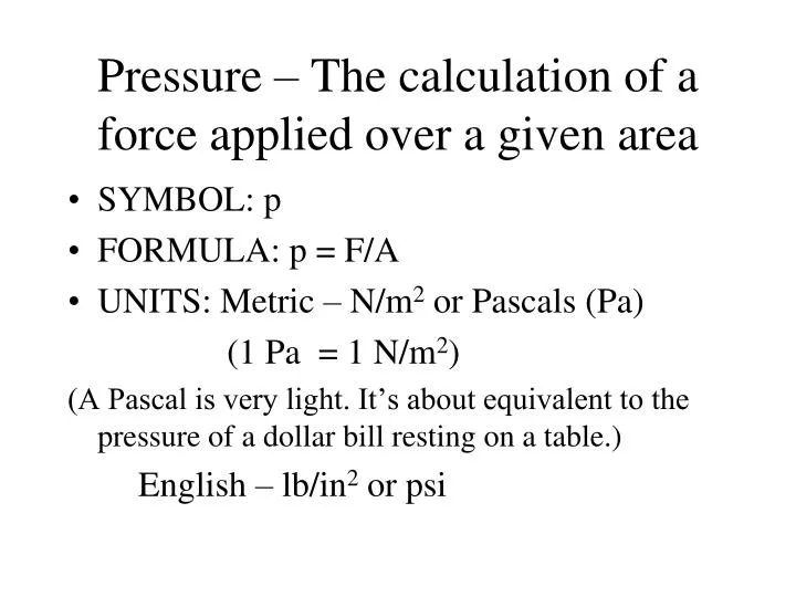 pressure the calculation of a force applied over a given area