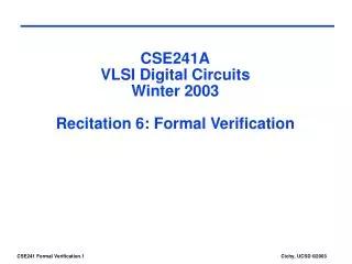 CSE241A VLSI Digital Circuits Winter 2003 Recitation 6: Formal Verification