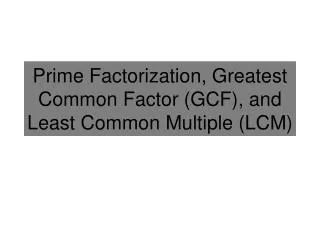 Prime Factorization, Greatest Common Factor (GCF ), and Least Common Multiple (LCM)