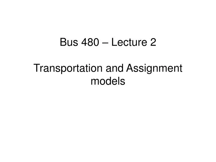 bus 480 lecture 2 transportation and assignment models