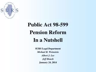 Public Act 98-599 Pension Reform In a Nutshell SURS Legal Department Michael B. Weinstein