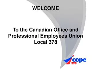 WELCOME To the Canadian Office and Professional Employees Union Local 378