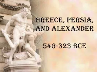 Greece, Persia, and Alexander 546-323 BCE