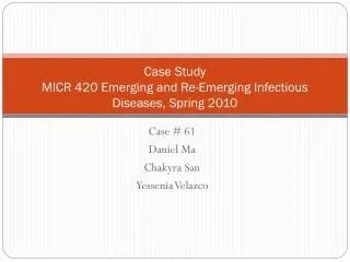 Case Study MICR 420 Emerging and Re-Emerging Infectious Diseases, Spring 2010
