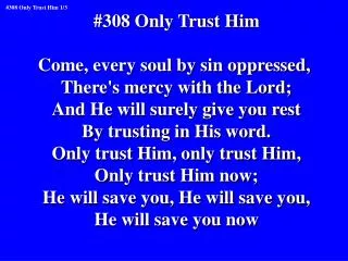 #308 Only Trust Him Come, every soul by sin oppressed, There's mercy with the Lord;