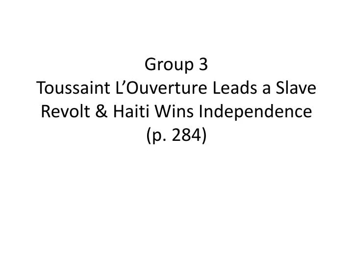 group 3 toussaint l ouverture leads a slave revolt haiti wins independence p 284