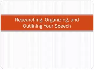 Researching, Organizing, and Outlining Your Speech