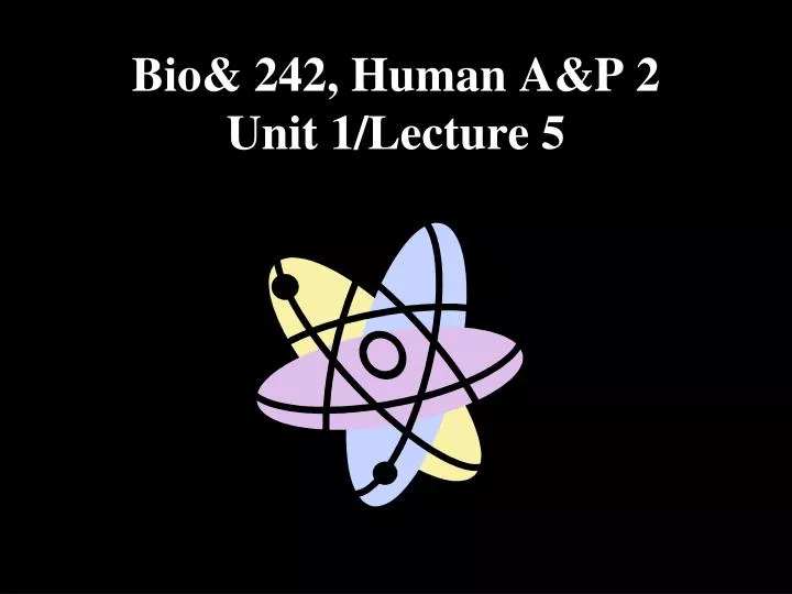 bio 242 human a p 2 unit 1 lecture 5
