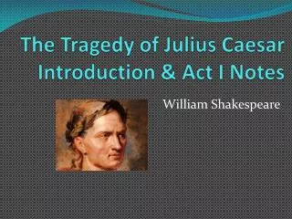 The Tragedy of Julius Caesar Introduction &amp; Act I Notes