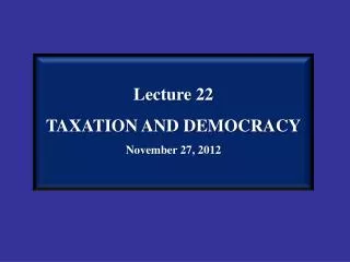 Lecture 22 TAXATION AND DEMOCRACY November 27, 2012