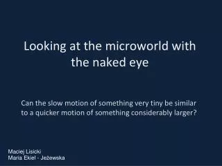 Looking at the microworld with the naked eye