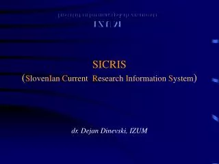 SICRIS ( S loven I an C urrent R esearch I nformation S ystem ) dr. Dejan Dinevski, IZUM