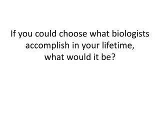 If you could choose what biologists accomplish in your lifetime, what would it be?
