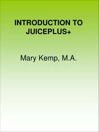 INTRODUCTION TO JUICEPLUS+ Mary Kemp, M.A.