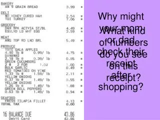 Why might your mom or dad check their receipt after shopping?