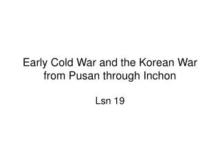Early Cold War and the Korean War from Pusan through Inchon