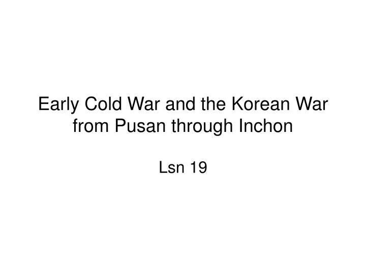 early cold war and the korean war from pusan through inchon