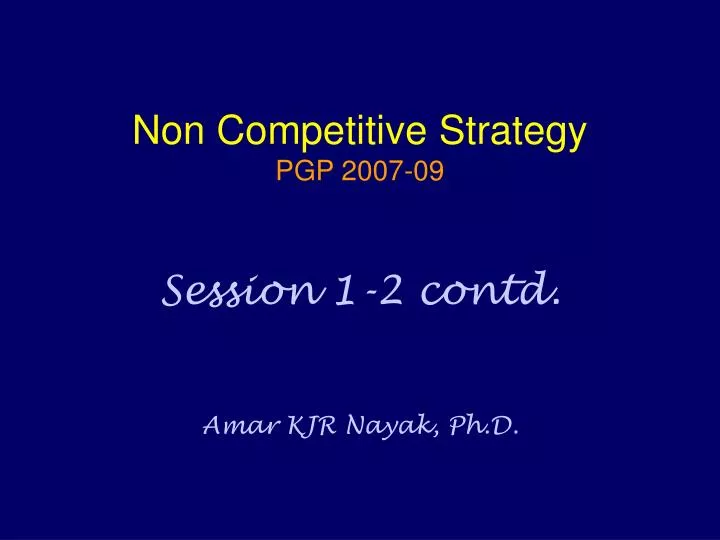 non competitive strategy pgp 2007 09 session 1 2 contd amar kjr nayak ph d
