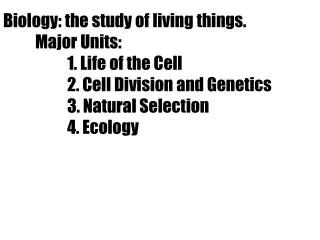 Biology: the study of living things. 	Major Units: 		1. Life of the Cell