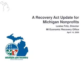 A Recovery Act Update for Michigan Nonprofits Leslee Fritz, Director MI Economic Recovery Office