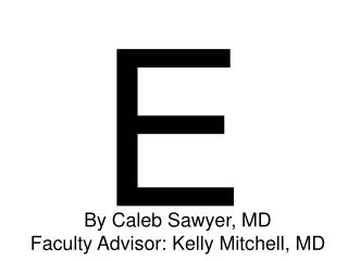 By Caleb Sawyer, MD Faculty Advisor: Kelly Mitchell, MD