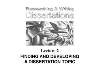 Lecture 2 FINDING AND DEVELOPING A DISSERTATION TOPIC