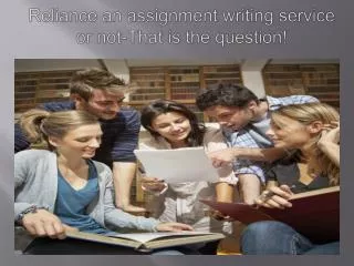 Reliance an assignment writing service or not that is the qu