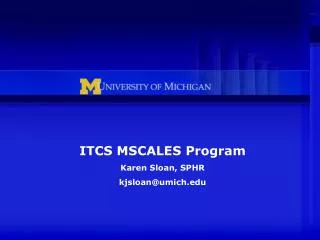 ITCS MSCALES Program Karen Sloan, SPHR kjsloan@umich