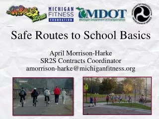 Safe Routes to School Basics April Morrison-Harke SR2S Contracts Coordinator