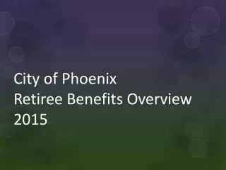 City of Phoenix Retiree Benefits Overview 2015