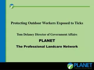Protecting Outdoor Workers Exposed to Ticks Tom Delaney Director of Government Affairs PLANET