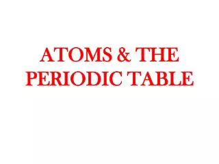 ATOMS &amp; THE PERIODIC TABLE