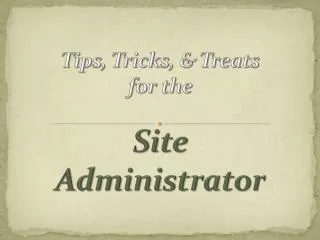 Tips, Tricks, &amp; Treats for the Site Administrator