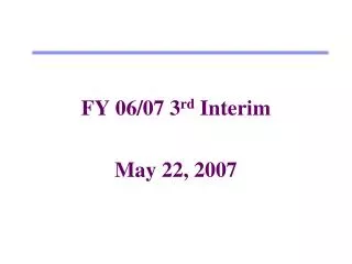 FY 06/07 3 rd Interim May 22, 2007
