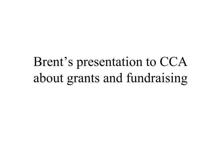 brent s presentation to cca about grants and fundraising