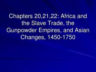 Chapters 20,21,22: Africa and the Slave Trade, the Gunpowder Empires, and Asian Changes, 1450-1750