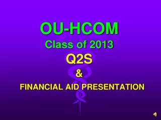 OU-HCOM Class of 2013 Q2S &amp; FINANCIAL AID PRESENTATION