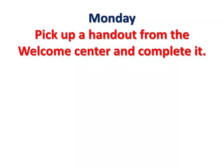monday pick up a handout from the welcome center and complete it