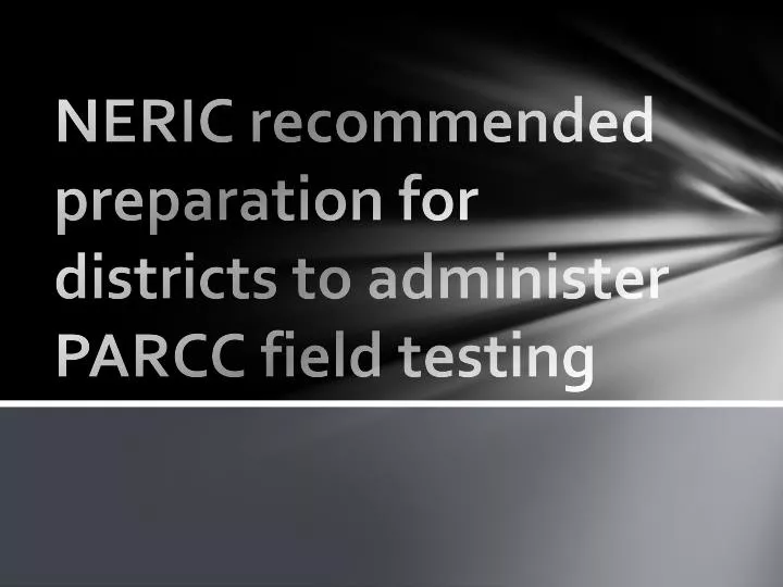 neric recommended preparation for districts to administer parcc field testing