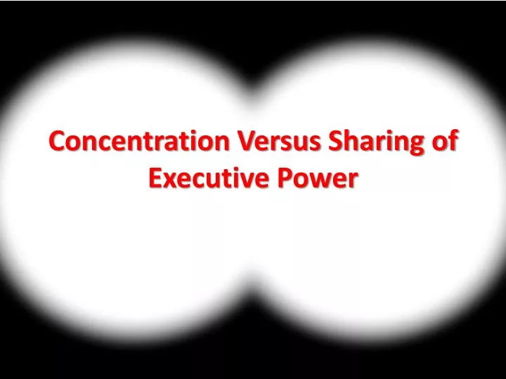 concentration versus sharing of executive power