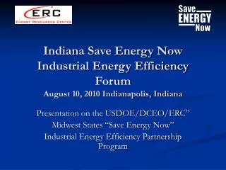 Indiana Save Energy Now Industrial Energy Efficiency Forum August 10, 2010 Indianapolis, Indiana