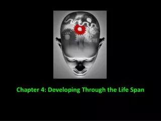 Chapter 4: Developing Through the Life Span