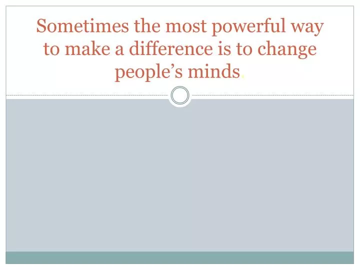 sometimes the most powerful way to make a difference is to change people s minds