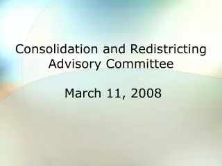 Consolidation and Redistricting Advisory Committee March 11, 2008