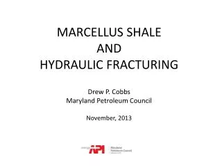 MARCELLUS SHALE AND HYDRAULIC FRACTURING Drew P. Cobbs Maryland Petroleum Council November, 2013